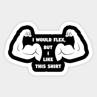 I Would Flex But I like This Shirt Funny Gym Meme Sticker